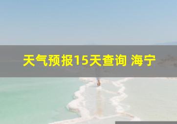 天气预报15天查询 海宁